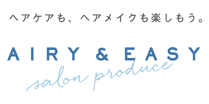ヘアケアも、ヘアメイクも楽しもう。 AIRY & EASY Salon Produce